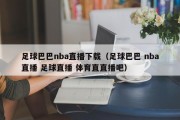 足球巴巴nba直播下载（足球巴巴 nba直播 足球直播 体育直直播吧）