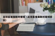 足球直播曼联对曼城（足球直播曼联对曼城回放）