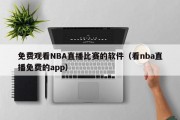 免费观看NBA直播比赛的软件（看nba直播免费的app）