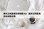 重庆卫视直播在线观看nba（重庆卫视直播在线观看免费）