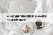 2024欧洲杯门票如何购买（2024欧洲杯门票如何购买呢）