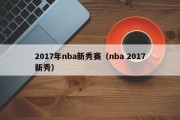 2017年nba新秀赛（nba 2017新秀）