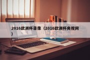 2016欧洲杯录像（2016欧洲杯央视网）