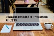 7mcn足球即时比分直播（7mcn足球即时比分下）