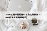 2016欧洲杯葡萄牙vs冰岛比分预测（2016欧洲杯葡萄牙对手）