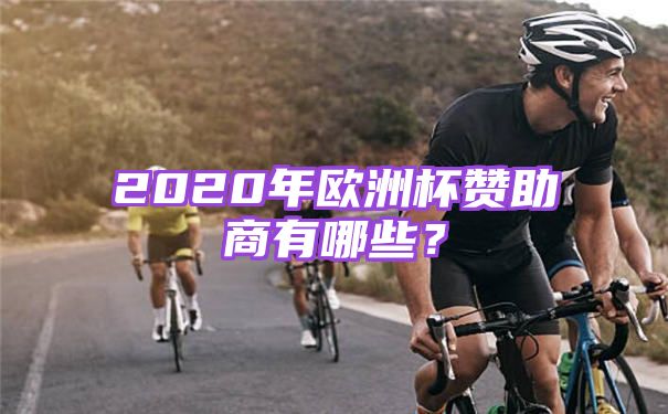 2020年欧洲杯赞助商有哪些【盘点2020年欧洲杯5大赞助商】